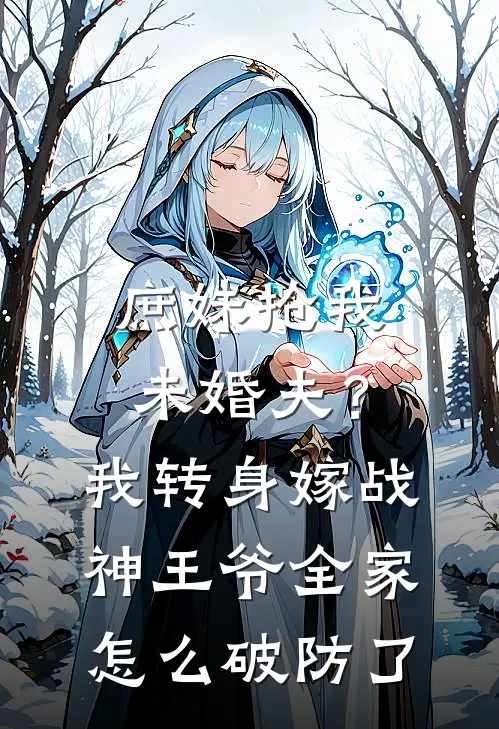 庶妹抢我未婚夫？我转身嫁战神王爷，全家怎么破防了