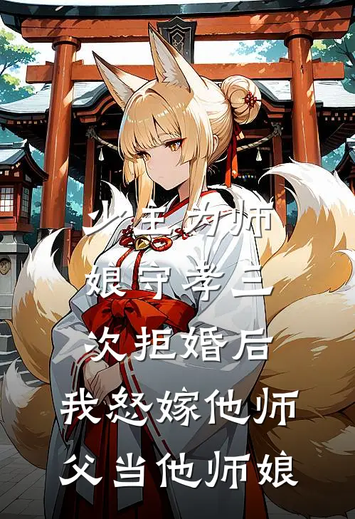 少主为师娘守孝三次拒婚后，我怒嫁他师父当他师娘