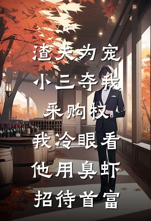 渣夫为宠小三夺我采购权，我冷眼看他用臭虾招待首富