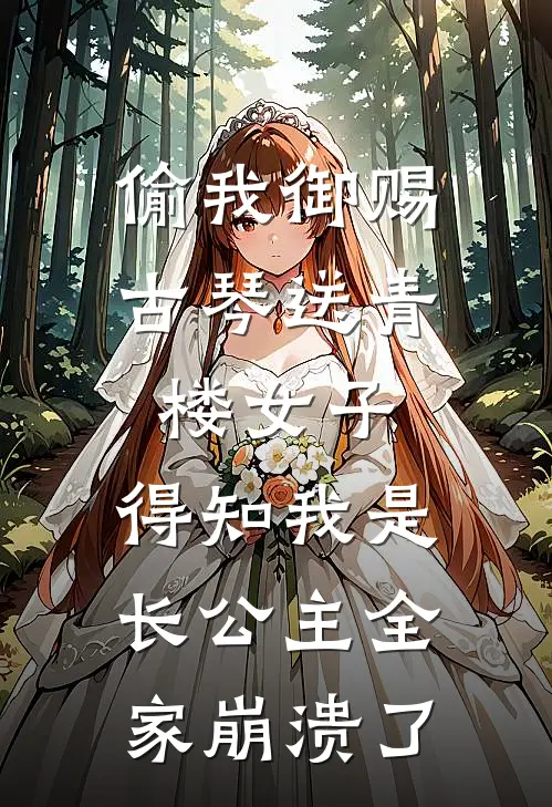 偷我御赐古琴送青楼女子，得知我是长公主全家崩溃了