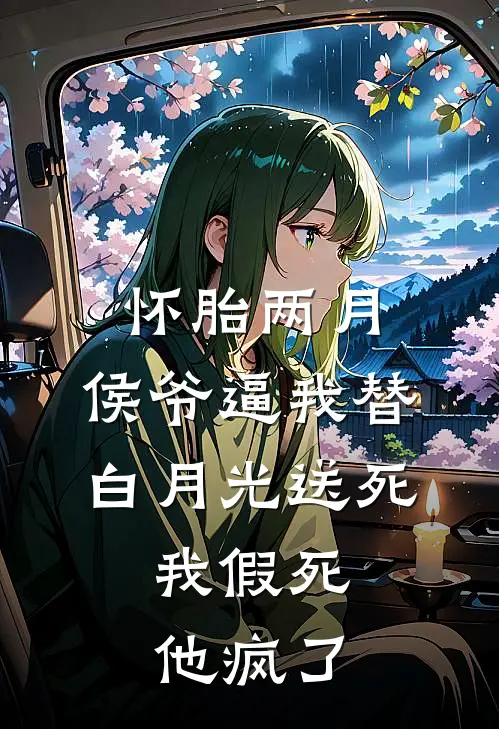 怀胎两月，侯爷逼我替白月光送死，我假死他疯了