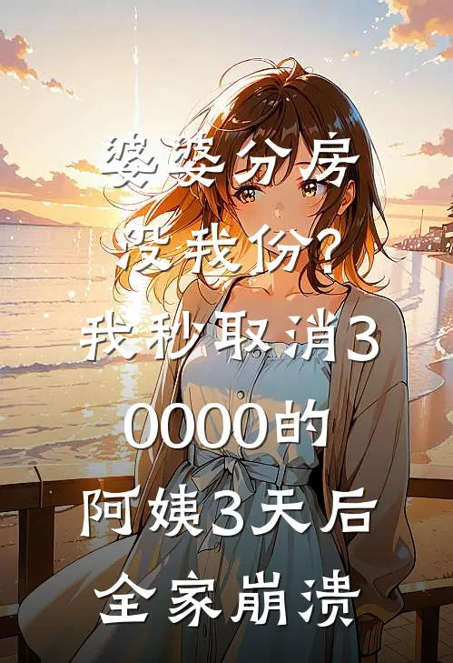 婆婆分房没我份?我秒取消30000的阿姨,3天后全家崩溃