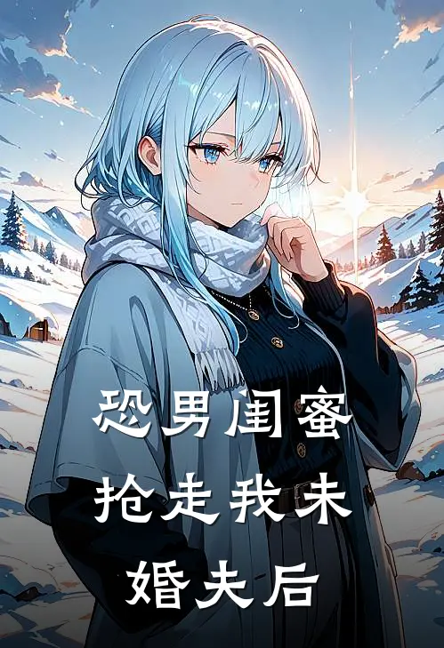 恐男闺蜜抢走我未婚夫后