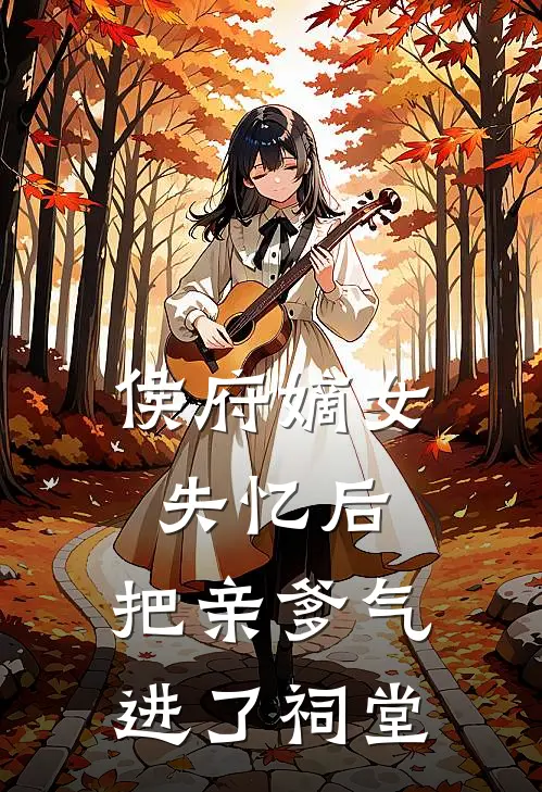侯府嫡女失忆后，把亲爹气进了祠堂