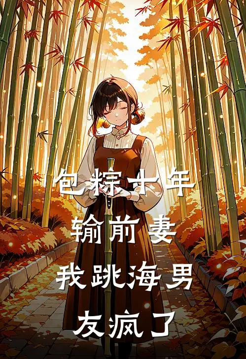 包粽十年输前妻，我跳海男友疯了