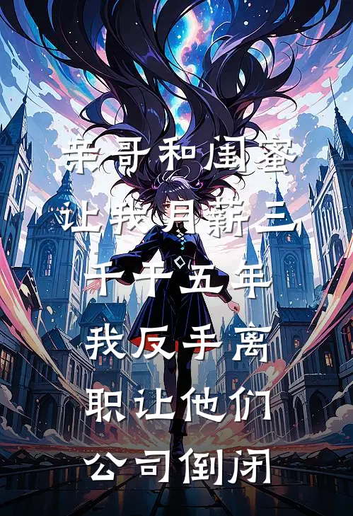 亲哥和闺蜜让我月薪三千干五年，我反手离职让他们公司倒闭