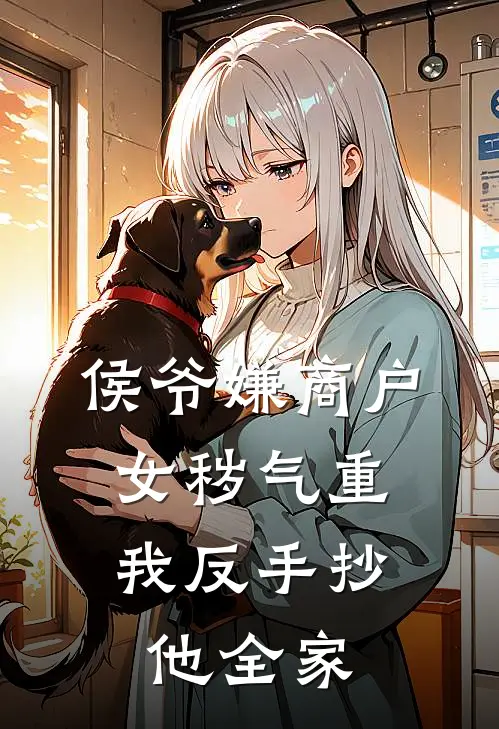 侯爷嫌商户女秽气重，我反手抄他全家