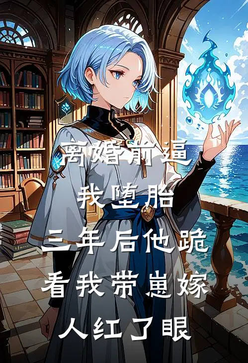 离婚前逼我堕胎，三年后他跪看我带崽嫁人红了眼