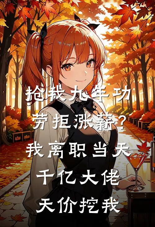 抢我九年功劳拒涨薪？我离职当天千亿大佬天价挖我