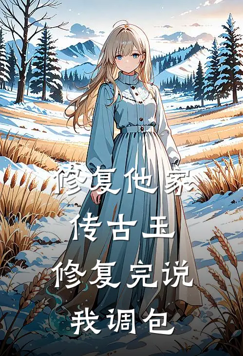 修复他家传古玉，修复完说我调包