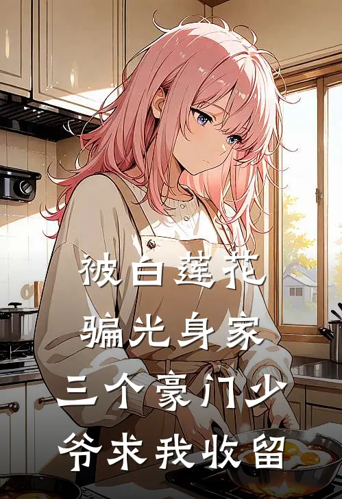 被白莲花骗光身家，三个豪门少爷求我收留