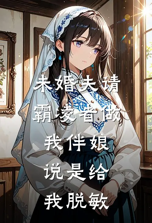 未婚夫请霸凌者做我伴娘，说是给我脱敏