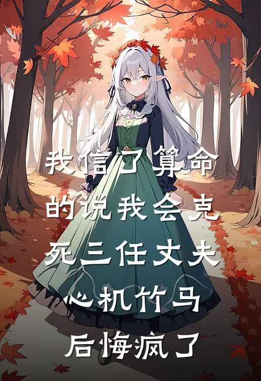 我信了算命的说我会克死三任丈夫，心机竹马后悔疯了