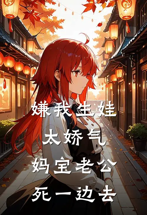 嫌我生娃太娇气，妈宝老公死一边去