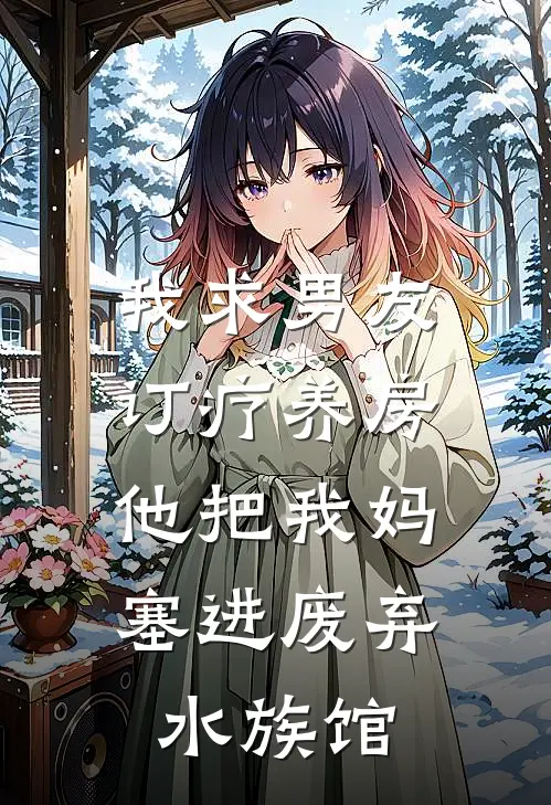 我求男友订疗养房，他把我妈塞进废弃水族馆