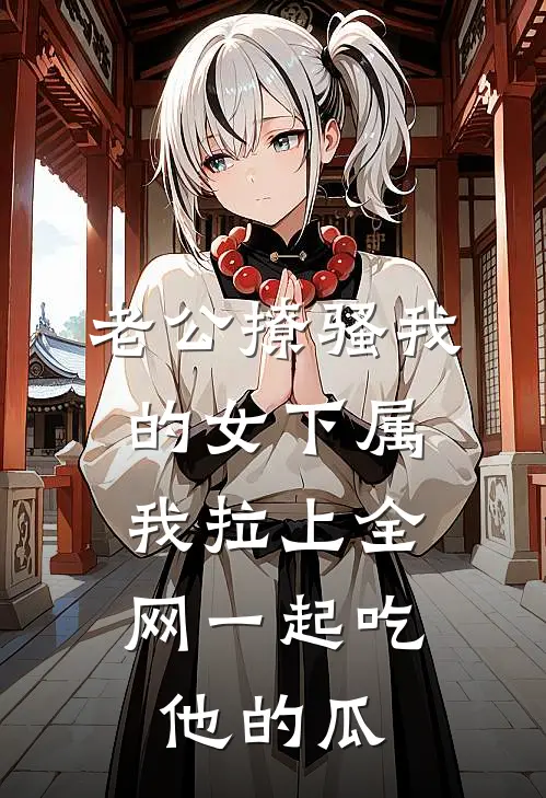 老公撩骚我的女下属,我拉上全网一起吃他的瓜