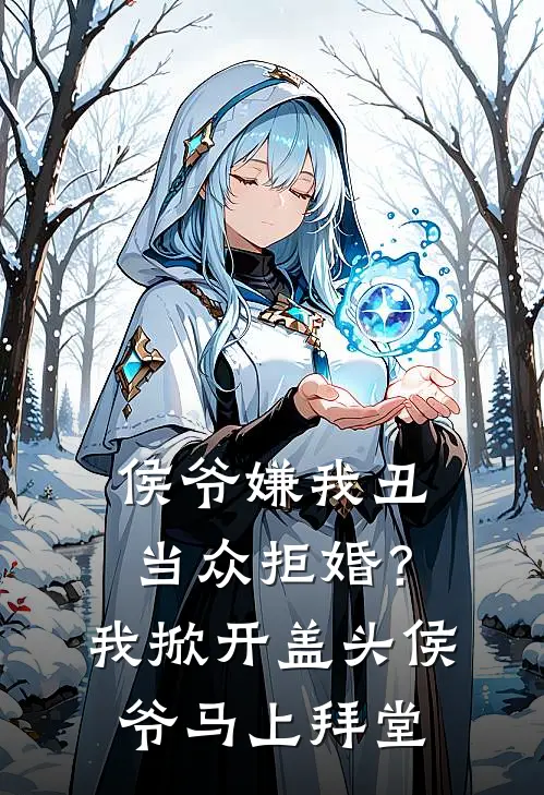侯爷嫌我丑当众拒婚？我掀开盖头，侯爷：马上拜堂