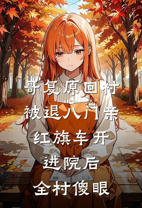 哥复原回村被退八门亲，红旗车开进院后，全村傻眼