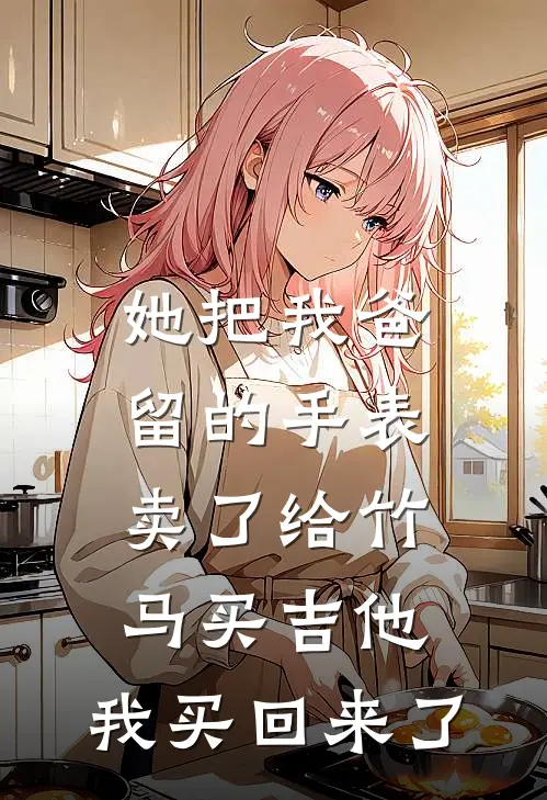 她把我爸留的手表卖了给竹马买吉他，我买回来了