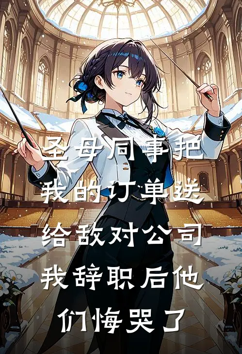 圣母同事把我的订单送给敌对公司，我辞职后他们悔哭了