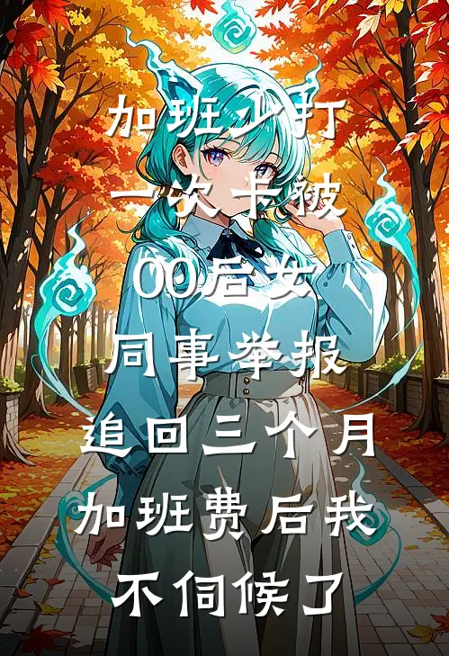加班少打一次卡被00后女同事举报，追回三个月加班费后我不伺候了