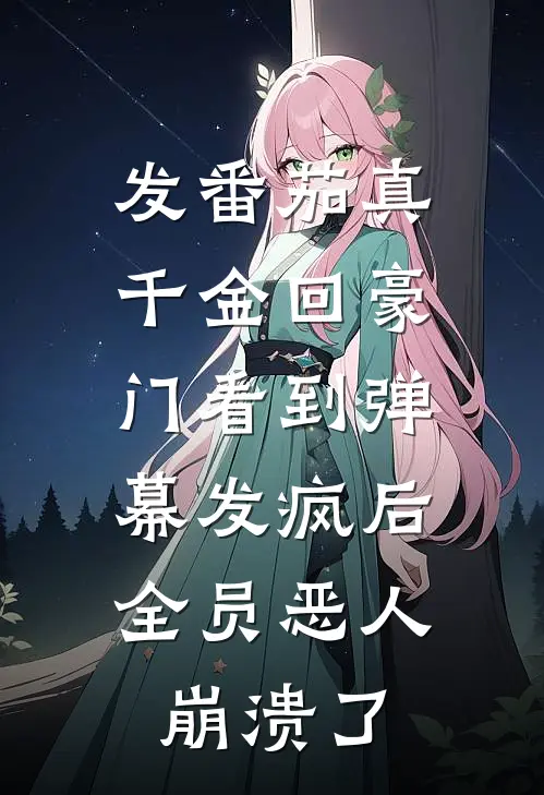 发番茄真千金回豪门看到弹幕发疯后，全员恶人崩溃了