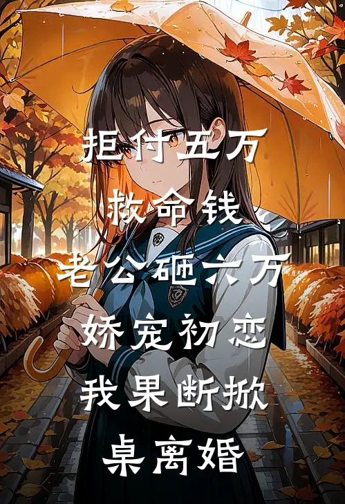 拒付五万救命钱，老公砸六万娇宠初恋，我果断掀桌离婚