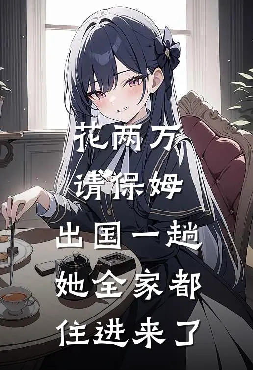 花两万请保姆，出国一趟她全家都住进来了