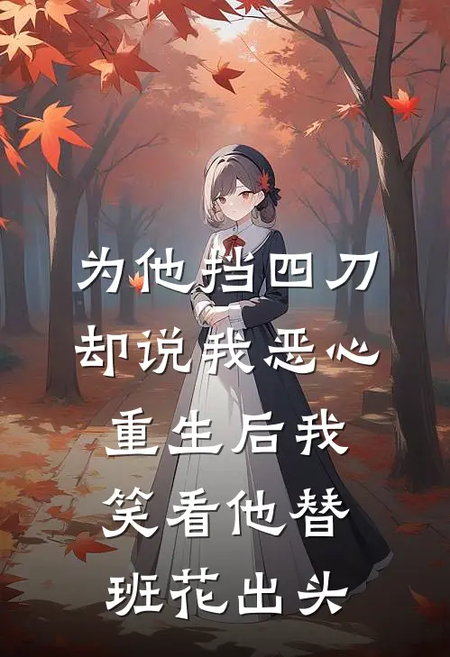 为他挡四刀却说我恶心,重生后我笑看他替班花出头