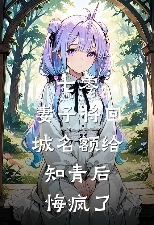 七零，妻子将回城名额给知青后，悔疯了