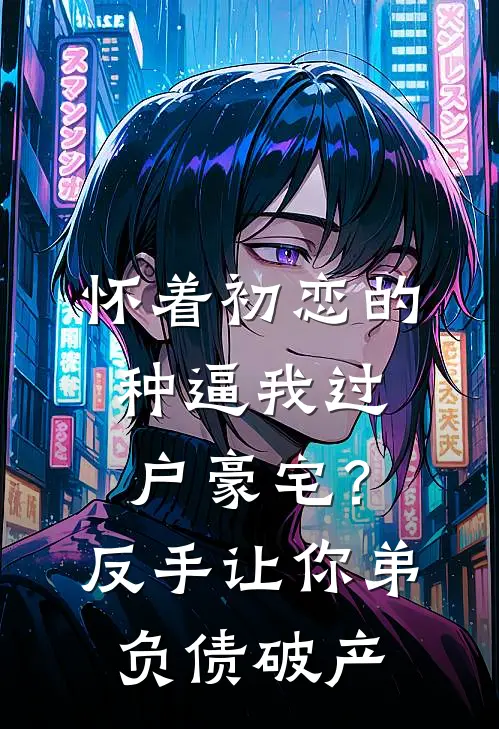 怀着初恋的种逼我过户豪宅？反手让你弟负债破产