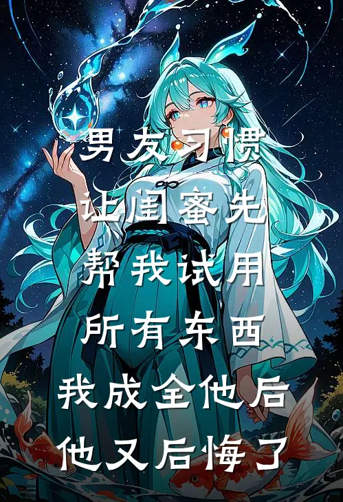 男友习惯让闺蜜先帮我试用所有东西，我成全他后他又后悔了