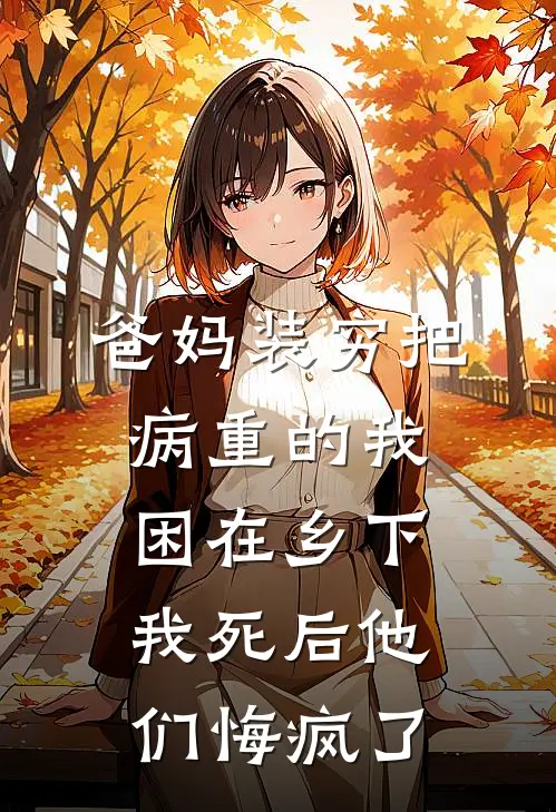 爸妈装穷把病重的我困在乡下，我死后他们悔疯了