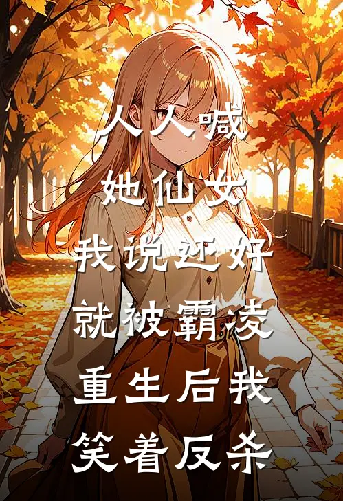 人人喊她仙女，我说还好就被霸凌，重生后我笑着反杀