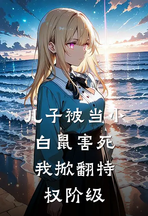 儿子被当小白鼠害死，我掀翻特权阶级