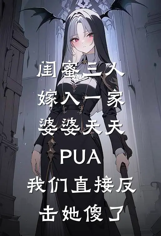 闺蜜三人嫁入一家，婆婆天天PUA，我们直接反击她傻了