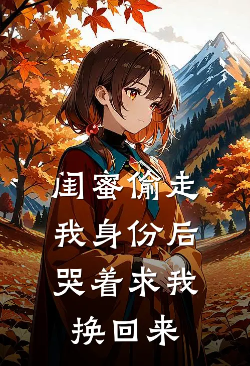 闺蜜偷走我身份后，哭着求我换回来