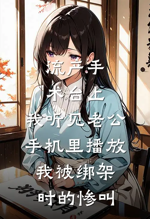 流产手术台上，我听见老公手机里播放我被绑架时的惨叫