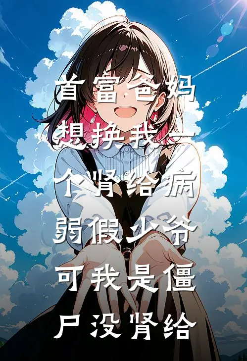 首富爸妈想换我一个肾给病弱假少爷，可我是僵尸没肾给