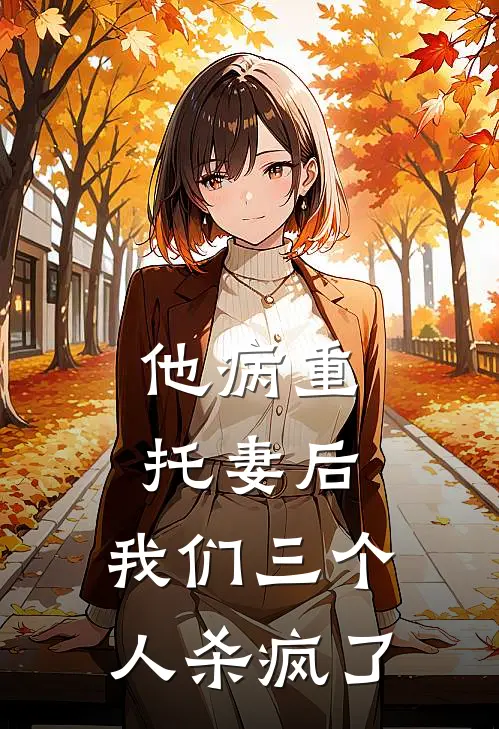他病重托妻后，我们三个人杀疯了