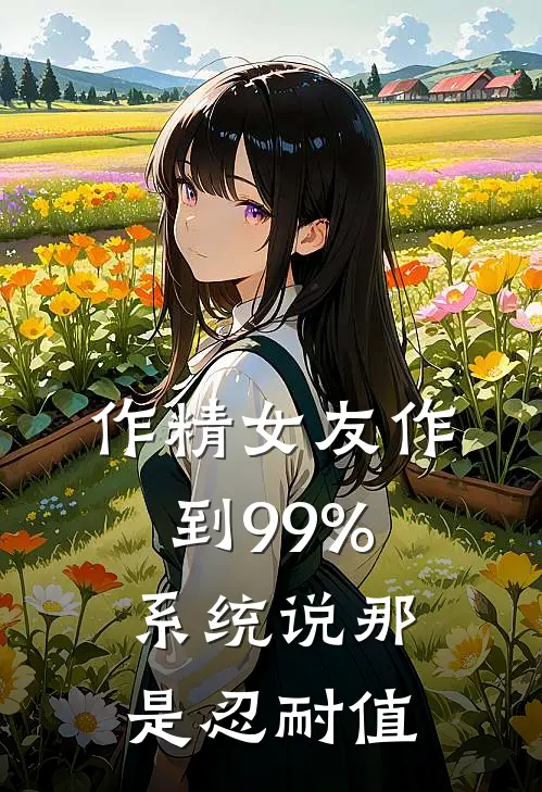 作精女友作到99%，系统说那是忍耐值