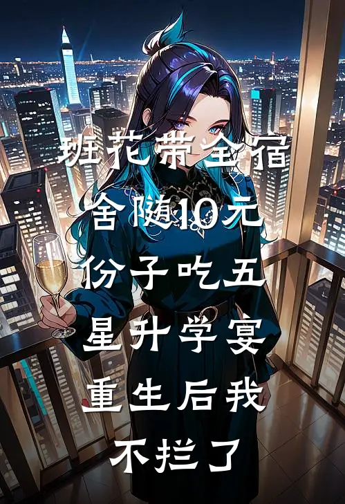 班花带全宿舍随10元份子吃五星升学宴，重生后我不拦了