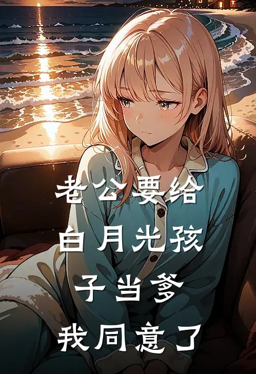 老公要给白月光孩子当爹，我同意了
