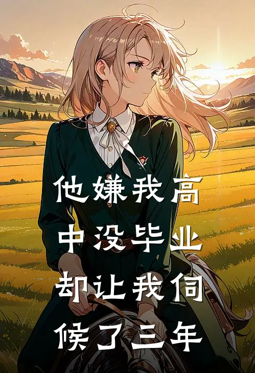 他嫌我高中没毕业，却让我伺候了三年