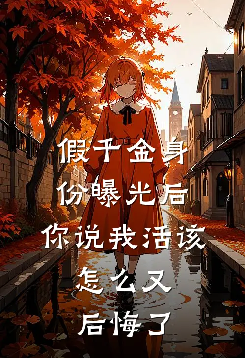 假千金身份曝光后，你说我活该，怎么又后悔了