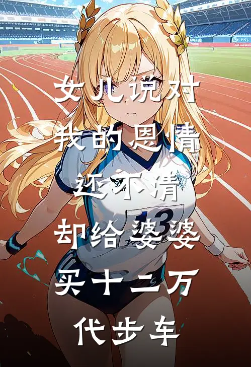 女儿说对我的恩情还不清，却给婆婆买十二万代步车