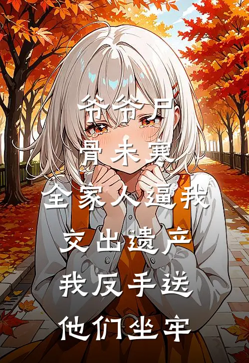 爷爷尸骨未寒，全家人逼我交出遗产，我反手送他们坐牢