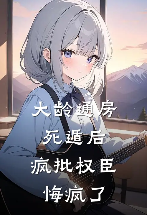 大龄通房死遁后，疯批权臣悔疯了
