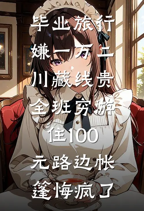 毕业旅行嫌一万二川藏线贵，全班穷游住100元路边帐篷悔疯了