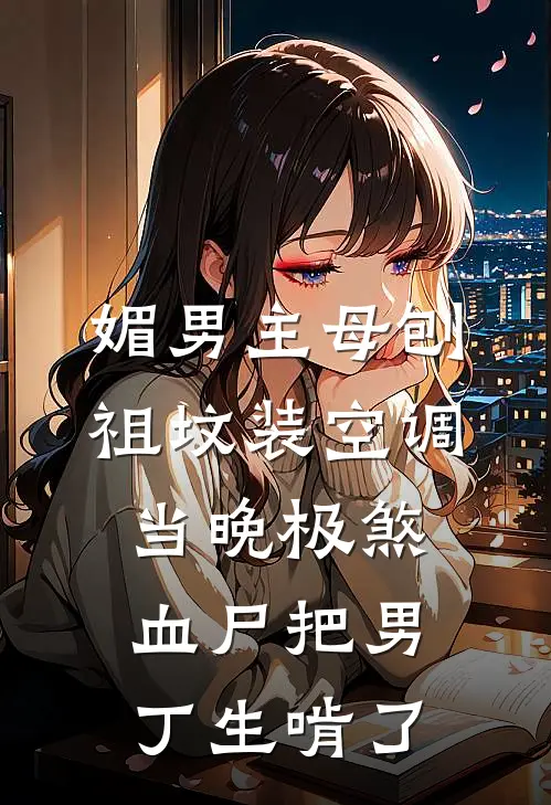 媚男主母刨祖坟装空调，当晚极煞血尸把男丁生啃了